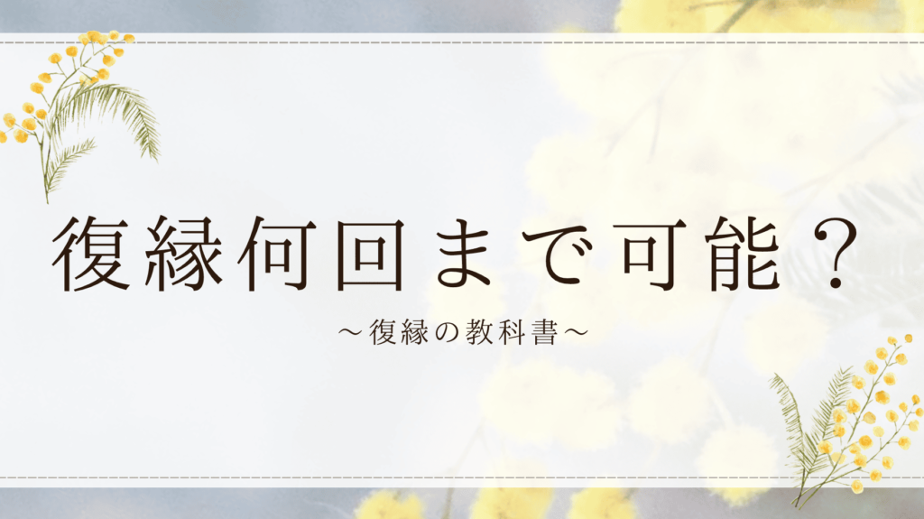 復縁は何回まで許される？成功例と限界を徹底解説！